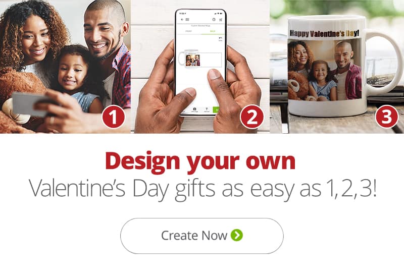 Design your own Valentine's Day gifts as easy as 1, 2, 3! Shop Now.