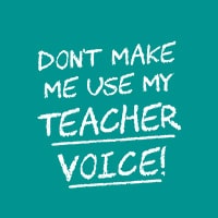 Don't make me use my teacher voice design